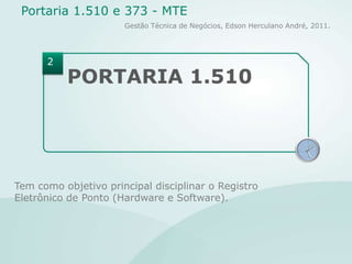 PORTARIA 1.510Tem como objetivo principal disciplinar o Registro Eletrônico de Ponto (Hardware e Software).2