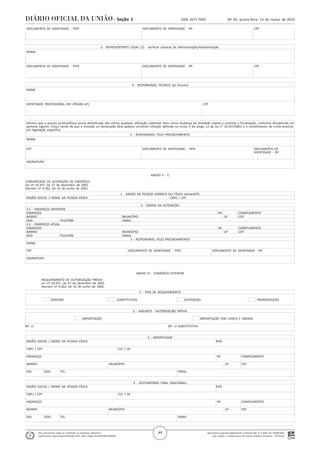 Documento assinado digitalmente conforme MP nº 2.200-2 de 24/08/2001,
que institui a Infraestrutura de Chaves Públicas Brasileira - ICP-Brasil.
Este documento pode ser verificado no endereço eletrônico
http://www.in.gov.br/autenticidade.html, pelo código 05152019031400049
49
Nº 50, quinta-feira, 14 de março de 2019ISSN 1677-7042Seção 1
. DOCUMENTO DE IDENTIDADE - TIPO DOCUMENTO DE IDENTIDADE - Nº. CPF
.
.
. 3 - REPRESENTANTE LEGAL (2) - verificar cláusula de administração/representação.
. NOME
.
.
. DOCUMENTO DE IDENTIDADE - TIPO DOCUMENTO DE IDENTIDADE - Nº. CPF
.
.
. 4 - RESPONSÁVEL TÉCNICO (se houver)
. NOME
.
.
. IDENTIDADE PROFISSIONAL (Nº.-ÓRGÃO-UF) CPF
.
.
. Declaro que a pessoa jurídica/física acima identificada não sofreu qualquer alteração cadastral, bem como mudança de atividade sujeita a controle e fiscalização, conforme disciplinado na
portaria vigente. Estou ciente de que a omissão ou declaração falsa poderá constituir infração definida no inciso II do artigo 12 da Lei n° 10.357/2001 e o cometimento de crime previsto
em legislação específica.
. 5 - RESPONSÁVEL PELO PREENCHIMENTO
. NOME
.
. CPF DOCUMENTO DE IDENTIDADE - TIPO DOCUMENTO DE
IDENTIDADE - Nº.
.
. ASSINATURA
.
ANEXO II - C
COMUNICADO DE ALTERAÇÃO DE ENDEREÇO
Lei nº 10.357, de 27 de dezembro de 2001.
Decreto nº 4.262, de 10 de junho de 2002.
. 1 - DADOS DA PESSOA JURÍDICA OU FÍSICA declaraNTE
. RAZÃO SOCIAL / NOME DA PESSOA FÍSICA CNPJ / CPF
. 2 - DADOS DA ALTERAÇÃO
. 2.1 - ENDEREÇO ANTERIOR
. ENDEREÇO Nº. COMPLEMENTO
. BAIRRO MUNICÍPIO UF CEP
. DDD TELEFONE EMAIL
. 2.2 - ENDEREÇO ATUAL
. ENDEREÇO Nº. COMPLEMENTO
. BAIRRO MUNICÍPIO UF CEP
. DDD TELEFONE EMAIL
. 3 - RESPONSÁVEL PELO PREENCHIMENTO
. NOME
.
. CPF DOCUMENTO DE IDENTIDADE - TIPO DOCUMENTO DE IDENTIDADE - Nº.
.
. ASSINATURA
.
ANEXO III - COMÉRCIO EXTERIOR
REQUERIMENTO DE AUTORIZAÇÃO PRÉVIA
Lei nº 10.357, de 27 de dezembro de 2001.
Decreto nº 4.262, de 10 de junho de 2002.
. 1 - TIPO DE REQUERIMENTO
.
. EMISSÃO SUBSTITUTIVA ALTERAÇÃO PRORROGAÇÃO
.
. 2 - ASSUNTO - AUTORIZAÇÃO PRÉVIA
.
. IMPORTAÇÃO IMPORTAÇÃO POR CONTA E ORDEM
.
.Nº. LI Nº. LI SUBSTITUTIVA
.
. 3 - IMPORTADOR
. RAZÃO SOCIAL / NOME DA PESSOA FÍSICA PAÍS
.
. CNPJ / CPF CLF / AE
.
. ENDEREÇO Nº. COMPLEMENTO
.
. BAIRRO MUNICÍPIO UF CEP
.
. DDI DDD TEL. EMAIL
.
. 4 - DESTINATÁRIO FINAL (NACIONAL)
. RAZÃO SOCIAL / NOME DA PESSOA FÍSICA PAÍS
.
. CNPJ / CPF CLF / AE
.
. ENDEREÇO Nº. COMPLEMENTO
.
. BAIRRO MUNICÍPIO UF CEP
.
. DDI DDD TEL. EMAIL
.
 