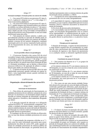 4704

Diário da República, 1.ª série — N.º 204 — 24 de Outubro de 2011
Artigo 15.º

Formação tecnológica e formação prática em contexto de trabalho

1 — Aos cursos EFA relativos aos percursos S3, tipos A,
B e C, é aplicável o disposto nos n.os 1 e 4 do artigo 11.º,
com as necessárias adaptações.
2 — Os cursos EFA relativos aos percursos S3, tipos A,
B e C, podem integrar uma formação prática em contexto
de trabalho, nos termos definidos no anexo n.º 3 do anexo I
da presente portaria, sendo aquela de carácter obrigatório
para o adulto que não exerça actividade correspondente à
saída profissional do curso frequentado ou uma actividade
profissional numa área afim.
3 — Sem prejuízo do número anterior, o adulto comprovadamente inserido no mercado de trabalho pode ser
dispensado da formação prática em contexto de trabalho,
quando a mesma for de carácter obrigatório, mediante
autorização prévia do serviço responsável pela autorização de funcionamento do curso, nos termos do previsto
no artigo 17.º
Artigo 16.º
Área de portefólio reflexivo de aprendizagens

1 — O processo formativo dos cursos EFA de nível
secundário integra ainda, independentemente do percurso
e incluindo os casos previstos no n.º 2 do artigo 7.º, a área
de portefólio reflexivo de aprendizagens, adiante designado
por área de PRA, de carácter transversal à formação de base
e à formação tecnológica, que se destina a desenvolver
processos reflexivos e de aquisição de saberes e competências pelo adulto em contexto formativo.
2 — O desenvolvimento da área de PRA deve ter uma
regularidade quinzenal, quando realizada em regime laboral, e uma regularidade mensal, quando realizada em
regime pós-laboral.
CAPÍTULO III
Organização e desenvolvimento dos cursos EFA
Artigo 17.º
Autorização de funcionamento

1 — Para efeitos de autorização de funcionamento, as
entidades promotoras devem submeter a proposta de cursos
EFA por via electrónica e em formulário próprio disponibilizado no sistema integrado de informação e gestão da
oferta educativa e formativa, abreviadamente designado
por SIGO:
a) À direcção regional de educação ou à delegação
regional do IEFP, I. P., territorialmente competente, consoante a entidade promotora integre, respectivamente, a
rede de estabelecimentos de ensino sob tutela do Ministério
da Educação ou a rede de centros de formação profissional
de gestão directa ou protocolares;
b) A qualquer um dos serviços referidos na alínea anterior, no caso das demais entidades promotoras de cursos
EFA.
2 — A apresentação das propostas referidas no n.º 1,
bem como de outra informação necessária para acompanhamento da oferta de cursos EFA, pode, quando se
tratem de entidades promotoras de natureza pública de
âmbito nacional de intervenção, ser garantida através de

interfaces permanentes entre os sistemas internos de gestão
da formação dessas entidades e o SIGO.
3 — A proposta de cursos apresentada pelas entidades
promotoras deve ter em conta, designadamente:
a) A capacidade de resposta e organização da entidade
formadora, no que respeita à disponibilização de recursos
humanos, físicos e materiais necessários ao desenvolvimento da formação;
b) Os níveis de procura pelos destinatários;
c) As necessidades reais de formação identificadas na
região, em articulação designadamente com os centros
novas oportunidades, os estabelecimentos de ensino, os
centros de emprego, os centros de formação profissional
de gestão directa ou protocolares e os parceiros locais.
Artigo 18.º
Princípio geral de organização

A duração da formação, o regime de funcionamento e
a carga horária semanal têm em consideração as condições de vida e profissionais dos formandos identificadas
no momento de ingresso e são objecto de ajustamento
se as condições iniciais se alterarem significativamente.
Artigo 19.º
Constituição dos grupos de formação

1 — Sem prejuízo do disposto no n.º 3, os grupos de
formação são constituídos por:
a) Um número mínimo de 25 e um número máximo de
30 formandos, no caso de se tratar de curso exclusivamente
de certificação escolar;
b) Um número mínimo de 15 e um número máximo
de 30 formandos, no caso de se tratar de curso de dupla
certificação (escolar e profissional);
c) Um número mínimo de 15 e um número máximo de
30 formandos, nos casos previstos no n.º 4 do artigo 1.º
da presente portaria.
2 — Nos casos em que uma mesma entidade formadora desenvolva mais que um curso de dupla certificação,
conferindo qualificações diferentes, pode proceder-se à
agregação dos grupos na componente de formação de base,
desde que sejam respeitados o número máximo de 30 na
componente de formação de base e o número mínimo de
formandos de 15 na componente de formação tecnológica.
3 — Pode ser autorizada, a título excepcional, pelos
membros do Governo competentes, a constituição de grupos de formação com um número de formandos superior
ou inferior aos limites previstos nos números anteriores.
Artigo 20.º
Carga horária

1 — O número de horas de formação não pode ultrapassar as sete horas diárias e as 35 horas semanais, quando
for desenvolvida em regime laboral.
2 — O número de horas de formação não pode ultrapassar as quatro horas diárias, nos dias úteis, quando for
desenvolvida em regime pós-laboral.
3 — A carga horária deve adequar-se às características
e necessidades do grupo em formação, salvo quanto ao
período de formação prática em contexto de trabalho, em
que a distribuição horária deve ser determinada em função
do período de funcionamento da entidade enquadradora.

 
