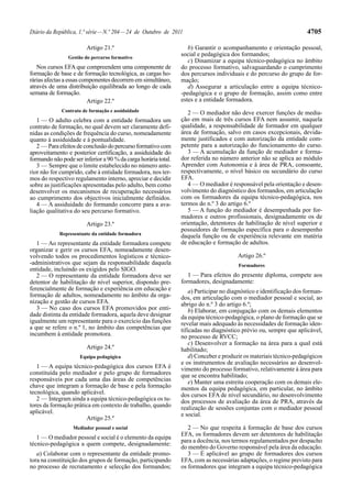 4705

Diário da República, 1.ª série — N.º 204 — 24 de Outubro de 2011
Artigo 21.º
Gestão do percurso formativo

Nos cursos EFA que compreendem uma componente de
formação de base e de formação tecnológica, as cargas horárias afectas a essas componentes decorrem em simultâneo,
através de uma distribuição equilibrada ao longo de cada
semana de formação.
Artigo 22.º
Contrato de formação e assiduidade

1 — O adulto celebra com a entidade formadora um
contrato de formação, no qual devem ser claramente definidas as condições de frequência do curso, nomeadamente
quanto à assiduidade e à pontualidade.
2 — Para efeitos de conclusão do percurso formativo com
aproveitamento e posterior certificação, a assiduidade do
formando não pode ser inferior a 90 % da carga horária total.
3 — Sempre que o limite estabelecido no número anterior não for cumprido, cabe à entidade formadora, nos termos do respectivo regulamento interno, apreciar e decidir
sobre as justificações apresentadas pelo adulto, bem como
desenvolver os mecanismos de recuperação necessários
ao cumprimento dos objectivos inicialmente definidos.
4 — A assiduidade do formando concorre para a avaliação qualitativa do seu percurso formativo.
Artigo 23.º
Representante da entidade formadora

1 — Ao representante da entidade formadora compete
organizar e gerir os cursos EFA, nomeadamente desenvolvendo todos os procedimentos logísticos e técnico-administrativos que sejam da responsabilidade daquela
entidade, incluindo os exigidos pelo SIGO.
2 — O representante da entidade formadora deve ser
detentor de habilitação de nível superior, dispondo preferencialmente de formação e experiência em educação e
formação de adultos, nomeadamente no âmbito da organização e gestão de cursos EFA.
3 — No caso dos cursos EFA promovidos por entidade distinta da entidade formadora, aquela deve designar
igualmente um representante para o exercício das funções
a que se refere o n.º 1, no âmbito das competências que
incumbem à entidade promotora.
Artigo 24.º
Equipa pedagógica

1 — A equipa técnico-pedagógica dos cursos EFA é
constituída pelo mediador e pelo grupo de formadores
responsáveis por cada uma das áreas de competências
chave que integram a formação de base e pela formação
tecnológica, quando aplicável.
2 — Integram ainda a equipa técnico-pedagógica os tutores da formação prática em contexto de trabalho, quando
aplicável.
Artigo 25.º
Mediador pessoal e social

1 — O mediador pessoal e social é o elemento da equipa
técnico-pedagógica a quem compete, designadamente:
a) Colaborar com o representante da entidade promotora na constituição dos grupos de formação, participando
no processo de recrutamento e selecção dos formandos;

b) Garantir o acompanhamento e orientação pessoal,
social e pedagógica dos formandos;
c) Dinamizar a equipa técnico-pedagógica no âmbito
do processo formativo, salvaguardando o cumprimento
dos percursos individuais e do percurso do grupo de formação;
d) Assegurar a articulação entre a equipa técnico-pedagógica e o grupo de formação, assim como entre
estes e a entidade formadora.
2 — O mediador não deve exercer funções de mediação em mais de três cursos EFA nem assumir, naquela
qualidade, a responsabilidade de formador em qualquer
área de formação, salvo em casos excepcionais, devidamente justificados e com autorização da entidade competente para a autorização do funcionamento do curso.
3 — A acumulação da função de mediador e formador referida no número anterior não se aplica ao módulo
Aprender com Autonomia e à área de PRA, consoante,
respectivamente, o nível básico ou secundário do curso
EFA.
4 — O mediador é responsável pela orientação e desenvolvimento do diagnóstico dos formandos, em articulação
com os formadores da equipa técnico-pedagógica, nos
termos do n.º 3 do artigo 6.º
5 — A função do mediador é desempenhada por formadores e outros profissionais, designadamente os de
orientação, detentores de habilitação de nível superior e
possuidores de formação específica para o desempenho
daquela função ou de experiência relevante em matéria
de educação e formação de adultos.
Artigo 26.º
Formadores

1 — Para efeitos do presente diploma, compete aos
formadores, designadamente:
a) Participar no diagnóstico e identificação dos formandos, em articulação com o mediador pessoal e social, ao
abrigo do n.º 3 do artigo 6.º;
b) Elaborar, em conjugação com os demais elementos
da equipa técnico-pedagógica, o plano de formação que se
revelar mais adequado às necessidades de formação identificadas no diagnóstico prévio ou, sempre que aplicável,
no processo de RVCC;
c) Desenvolver a formação na área para a qual está
habilitado;
d) Conceber e produzir os materiais técnico-pedagógicos
e os instrumentos de avaliação necessários ao desenvolvimento do processo formativo, relativamente à área para
que se encontra habilitado;
e) Manter uma estreita cooperação com os demais elementos da equipa pedagógica, em particular, no âmbito
dos cursos EFA de nível secundário, no desenvolvimento
dos processos de avaliação da área de PRA, através da
realização de sessões conjuntas com o mediador pessoal
e social.
2 — No que respeita à formação de base dos cursos
EFA, os formadores devem ser detentores de habilitação
para a docência, nos termos regulamentados por despacho
do membro do Governo responsável pela área da educação.
3 — É aplicável ao grupo de formadores dos cursos
EFA, com as necessárias adaptações, o regime previsto para
os formadores que integram a equipa técnico-pedagógica

 