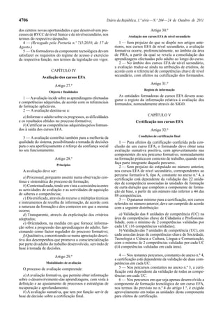 4706

Diário da República, 1.ª série — N.º 204 — 24 de Outubro de 2011

dos centros novas oportunidades e que desenvolvem processos de RVCC de nível básico e de nível secundário, nos
termos do respectivo despacho.
4 — (Revogado pela Portaria n.º 711/2010, de 17 de
Agosto.)
5 — Os formadores da componente tecnológica devem
satisfazer os requisitos do regime de acesso e exercício
da respectiva função, nos termos da legislação em vigor.
CAPÍTULO IV
Avaliação dos cursos EFA
Artigo 27.º
Objecto e finalidades

1 — A avaliação incide sobre as aprendizagens efectuadas
e competências adquiridas, de acordo com os referenciais
de formação aplicáveis.
2 — A avaliação destina-se a:
a) Informar o adulto sobre os progressos, as dificuldades
e os resultados obtidos no processo formativo;
b) Certificar as competências adquiridas pelos formandos à saída dos cursos EFA.
3 — A avaliação contribui também para a melhoria da
qualidade do sistema, possibilitando a tomada de decisões
para o seu aperfeiçoamento e reforço da confiança social
no seu funcionamento.
Artigo 28.º
Princípios

A avaliação deve ser:
a) Processual, porquanto assente numa observação contínua e sistemática do processo de formação;
b) Contextualizada, tendo em vista a consistência entre
as actividades de avaliação e as actividades de aquisição
de saberes e competências;
c) Diversificada, através do recurso a múltiplas técnicas
e instrumentos de recolha de informação, de acordo com
a natureza da formação e dos contextos em que a mesma
ocorre;
d) Transparente, através da explicitação dos critérios
adoptados;
e) Orientadora, na medida em que fornece informação sobre a progressão das aprendizagens do adulto, funcionando como factor regulador do processo formativo;
f) Qualitativa, concretizando-se numa apreciação descritiva dos desempenhos que promova a consciencialização
por parte do adulto do trabalho desenvolvido, servindo de
base à tomada de decisões.
Artigo 29.º
Modalidades de avaliação

O processo de avaliação compreende:
a) A avaliação formativa, que permite obter informação
sobre o desenvolvimento das aprendizagens, com vista à
definição e ao ajustamento de processos e estratégias de
recuperação e aprofundamento;
b) A avaliação sumativa, que tem por função servir de
base de decisão sobre a certificação final.

Artigo 30.º
Avaliação nos cursos EFA de nível secundário

1 — Sem prejuízo do que se dispõe nos artigos anteriores, nos cursos EFA de nível secundário, a avaliação
formativa ocorre, preferencialmente, no âmbito da área
de PRA, a partir da qual se revela a consolidação das
aprendizagens efectuadas pelo adulto ao longo do curso.
2 — No âmbito dos cursos EFA de nível secundário,
a avaliação traduz-se ainda na atribuição de créditos, de
acordo com o referencial de competências chave de nível
secundário, com efeitos na certificação dos formandos.
Artigo 31.º
Registo de informação

As entidades formadoras de cursos EFA devem assegurar o registo da informação relativa à avaliação dos
formandos, nomeadamente através do SIGO.
CAPÍTULO V
Certificação nos cursos EFA
Artigo 32.º
Condições de certificação final

1 — Para efeitos da certificação conferida pela conclusão de um curso EFA, o formando deve obter uma
avaliação sumativa positiva, com aproveitamento nas
componentes do seu percurso formativo, nomeadamente
na formação prática em contexto de trabalho, quando esta
faça parte integrante daquele percurso.
2 — Sem prejuízo do estipulado no número anterior,
nos cursos EFA de nível secundário, correspondentes ao
percurso formativo S, tipo A, constante no anexo n.º 4, a
certificação está dependente da validação das 22 unidades de competência associadas às unidades de formação
de curta duração que compõem a componente de formação de base, a partir de um número não inferior a 44 das
88 competências.
3 — O patamar mínimo para a certificação, nos cursos
referidos no número anterior, deve ser cumprido de acordo
com a seguinte distribuição:
a) Validação das 8 unidades de competência (UC) na
área de competências chave de Cidadania e Profissionalidade, com o mínimo de 2 competências validadas por
cada UC (16 competências validadas);
b) Validação das 7 unidades de competência (UC), em
cada uma das áreas de competências chave de Sociedade,
Tecnologia e Ciência e Cultura, Língua e Comunicação,
com o mínimo de 2 competências validadas por cada UC
(14 competências validadas em cada área).
4 — Nos restantes percursos, constantes do anexo n.º 4,
a certificação está dependente da validação de duas competências em cada UC.
5 — Nos percursos constantes no anexo n.º 3, a certificação está dependente da validação de todas as competências em cada UC.
6 — Nos percursos em que seja apenas desenvolvida a
componente de formação tecnológica de um curso EFA,
nos termos do previsto no n.º 4 do artigo 1.º, é exigido
aproveitamento em todas as unidades desta componente
para efeitos de certificação.

 