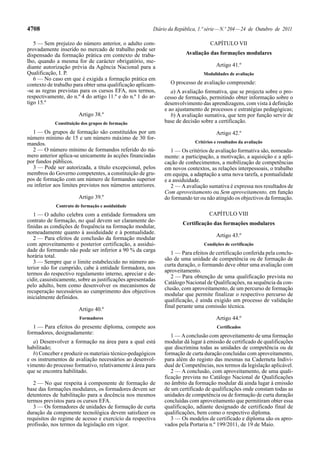 4708

Diário da República, 1.ª série — N.º 204 — 24 de Outubro de 2011

5 — Sem prejuízo do número anterior, o adulto comprovadamente inserido no mercado de trabalho pode ser
dispensado da formação prática em contexto de trabalho, quando a mesma for de carácter obrigatório, mediante autorização prévia da Agência Nacional para a
Qualificação, I. P.
6 — No caso em que é exigida a formação prática em
contexto de trabalho para obter uma qualificação aplicam-se as regras previstas para os cursos EFA, nos termos,
respectivamente, do n.º 4 do artigo 11.º e do n.º 1 do artigo 15.º
Artigo 38.º
Constituição dos grupos de formação

1 — Os grupos de formação são constituídos por um
número mínimo de 15 e um número máximo de 30 formandos.
2 — O número mínimo de formandos referido do número anterior aplica-se unicamente às acções financiadas
por fundos públicos.
3 — Pode ser autorizada, a título excepcional, pelos
membros do Governo competentes, a constituição de grupos de formação com um número de formandos superior
ou inferior aos limites previstos nos números anteriores.
Artigo 39.º

CAPÍTULO VII
Avaliação das formações modulares
Artigo 41.º
Modalidades de avaliação

O processo de avaliação compreende:
a) A avaliação formativa, que se projecta sobre o processo de formação, permitindo obter informação sobre o
desenvolvimento das aprendizagens, com vista à definição
e ao ajustamento de processos e estratégias pedagógicas;
b) A avaliação sumativa, que tem por função servir de
base de decisão sobre a certificação.
Artigo 42.º
Critérios e resultados da avaliação

1 — Os critérios de avaliação formativa são, nomeadamente: a participação, a motivação, a aquisição e a aplicação de conhecimentos, a mobilização de competências
em novos contextos, as relações interpessoais, o trabalho
em equipa, a adaptação a uma nova tarefa, a pontualidade
e a assiduidade.
2 — A avaliação sumativa é expressa nos resultados de
Com aproveitamento ou Sem aproveitamento, em função
do formando ter ou não atingido os objectivos da formação.

Contrato de formação e assiduidade

1 — O adulto celebra com a entidade formadora um
contrato de formação, no qual devem ser claramente definidas as condições de frequência na formação modular,
nomeadamente quanto à assiduidade e à pontualidade.
2 — Para efeitos de conclusão da formação modular
com aproveitamento e posterior certificação, a assiduidade do formando não pode ser inferior a 90 % da carga
horária total.
3 — Sempre que o limite estabelecido no número anterior não for cumprido, cabe à entidade formadora, nos
termos do respectivo regulamento interno, apreciar e decidir, casuisticamente, sobre as justificações apresentadas
pelo adulto, bem como desenvolver os mecanismos de
recuperação necessários ao cumprimento dos objectivos
inicialmente definidos.
Artigo 40.º

CAPÍTULO VIII
Certificação das formações modulares
Artigo 43.º
Condições de certificação

1 — Para efeitos de certificação conferida pela conclusão de uma unidade de competência ou de formação de
curta duração, o formando deve obter uma avaliação com
aproveitamento.
2 — Para obtenção de uma qualificação prevista no
Catálogo Nacional de Qualificações, na sequência da conclusão, com aproveitamento, de um percurso de formação
modular que permite finalizar o respectivo percurso de
qualificação, é ainda exigido um processo de validação
final perante uma comissão técnica.

Formadores

Artigo 44.º

1 — Para efeitos do presente diploma, compete aos
formadores, designadamente:

Certificados

a) Desenvolver a formação na área para a qual está
habilitado;
b) Conceber e produzir os materiais técnico-pedagógicos
e os instrumentos de avaliação necessários ao desenvolvimento do processo formativo, relativamente à área para
que se encontra habilitado.
2 — No que respeita à componente de formação de
base das formações modulares, os formadores devem ser
detentores de habilitação para a docência nos mesmos
termos previstos para os cursos EFA.
3 — Os formadores de unidades de formação de curta
duração da componente tecnológica devem satisfazer os
requisitos do regime de acesso e exercício da respectiva
profissão, nos termos da legislação em vigor.

1 — A conclusão com aproveitamento de uma formação
modular dá lugar à emissão de certificado de qualificações
que discrimina todas as unidades de competência ou de
formação de curta duração concluídas com aproveitamento,
para além do registo das mesmas na Caderneta Individual de Competências, nos termos da legislação aplicável.
2 — A conclusão, com aproveitamento, de uma qualificação prevista no Catálogo Nacional de Qualificações
no âmbito da formação modular dá ainda lugar à emissão
de um certificado de qualificações onde constam todas as
unidades de competência ou de formação de curta duração
concluídas com aproveitamento que permitiram obter essa
qualificação, adiante designado de certificado final de
qualificações, bem como o respectivo diploma.
3 — Os modelos de certificado e diploma são os aprovados pela Portaria n.º 199/2011, de 19 de Maio.

 