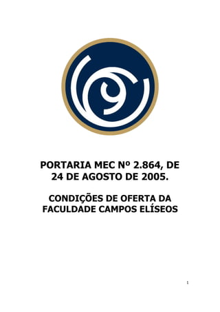 PORTARIA MEC Nº 2.864, DE
  24 DE AGOSTO DE 2005.

 CONDIÇÕES DE OFERTA DA
FACULDADE CAMPOS ELÍSEOS




                            1
 