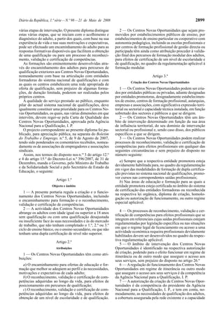 Diário da República, 1.ª série—N.º 98—21 de Maio de 2008 2899
várias etapas de intervenção. O presente diploma distingue
estas várias etapas, que se iniciam com o acolhimento e
diagnóstico do adulto, a partir dos quais, com base na sua
experiência de vida e nas suas motivações e expectativas,
pode ser efectuado um encaminhamento do adulto para as
respostas formativas disponíveis que facilitem a obtenção
de uma qualificação ou para um processo de reconheci-
mento, validação e certificação de competências.
As formações são eminentemente desenvolvidas atra-
vés do encaminhamento dos adultos para percursos de
qualificação exteriores aos Centros Novas Oportunidades,
nomeadamente com base na articulação com entidades
formadoras do sistema nacional de qualificações e com
as quais os centros estabelecem uma rede apropriada de
oferta de qualificação, sem prejuízo de algumas forma-
ções, de duração limitada, poderem ser realizadas pelos
próprios centros.
A qualidade do serviço prestado ao público, enquanto
pilar do actual sistema nacional de qualificações, deve
igualmente constituir uma prioridade para os Centros No-
vas Oportunidades, os quais, nas várias dimensões em que
intervêm, devem reger-se pela Carta de Qualidade dos
Centros Novas Oportunidades, aprovada pela Agência
Nacional para a Qualificação, I. P.
O projecto correspondente ao presente diploma foi pu-
blicado, para apreciação pública, na separata do Boletim
do Trabalho e Emprego, n.º 5, de 9 de Agosto de 2007,
tendo sido ponderados os comentários recebidos, nomea-
damente os de associações de empregadores e associações
sindicais.
Assim, nos termos do disposto nos n.os
3 do artigo 12.º
e 4 do artigo 15.º do Decreto-Lei n.º 396/2007, de 31 de
Dezembro, manda o Governo, pelo Ministro do Trabalho
e da Solidariedade Social e pelo Secretário de Estado da
Educação, o seguinte:
Artigo 1.º
Objecto e âmbito
1 — A presente portaria regula a criação e o funcio-
namento dos Centros Novas Oportunidades, incluindo
o encaminhamento para formação e o reconhecimento,
validação e certificação de competências.
2 — A actividade dos Centros Novas Oportunidades
abrange os adultos com idade igual ou superior a 18 anos
sem qualificação ou com uma qualificação desajustada
ou insuficiente face às suas necessidades e às do mercado
de trabalho, que não tenham completado o 1.º, 2.º ou 3.º
ciclo do ensino básico, ou o ensino secundário, ou que não
tenham uma dupla certificação de nível não superior.
Artigo 2.º
Atribuições
1 — Os Centros Novas Oportunidades têm como atri-
buições:
a) O encaminhamento para ofertas de educação e for-
mação que melhor se adeqúem ao perfil e às necessidades,
motivações e expectativas de cada adulto;
b) O reconhecimento, validação e certificação de com-
petências adquiridas ao longo da vida, para efeitos de
posicionamento em percursos de qualificação;
c) O reconhecimento, validação e certificação de com-
petências adquiridas ao longo da vida, para efeitos de
obtenção de um nível de escolaridade e de qualificação.
2 — Os Centros Novas Oportunidades que sejam pro-
movidos por estabelecimentos públicos de ensino, por
estabelecimentos de ensino particular ou cooperativo com
autonomia pedagógica, incluindo as escolas profissionais e
por centros de formação profissional de gestão directa ou
participada têm ainda como atribuição proceder à valida-
ção final dos percursos de formação modular dos adultos,
para efeitos de certificação de um nível de escolaridade e
de qualificação, no quadro da regulamentação aplicável à
formação modular.
Artigo 3.º
Criação dos Centros Novas Oportunidades
1 — Os Centros Novas Oportunidades podem ser cria-
dos por entidades públicas ou privadas, adiante designadas
por entidades promotoras, designadamente estabelecimen-
tos de ensino, centros de formação profissional, autarquias,
empresas e associações, com significativa expressão terri-
torial ou sectorial e capacidade técnica instalada, em função
sobretudo dos sectores e públicos a que se dirigem.
2 — Os Centros Novas Oportunidades têm um âm-
bito de intervenção determinado em função da sua área
de influência territorial, do seu domínio de intervenção
sectorial ou profissional e, sendo caso disso, dos públicos
específicos a que se dirigem.
3 — Os Centros Novas Oportunidades podem realizar
processos de reconhecimento, validação e certificação de
competências para efeitos profissionais em qualquer das
seguintes circunstâncias e sem prejuízo do disposto no
número seguinte:
a) Sempre que a respectiva entidade promotora esteja
devidamente habilitada para, no quadro da regulamentação
em vigor das modalidades de formação de dupla certifica-
ção previstas no sistema nacional de qualificações, promo-
ver cursos nas correspondentes saídas profissionais;
b) Nas áreas de educação e formação para as quais a
entidade promotora esteja certificada no âmbito do sistema
de certificação das entidades formadoras ou reconhecida
na respectiva lei orgânica, diploma de criação, homolo-
gação ou autorização de funcionamento, ou outro regime
especial aplicável.
4 — Os processos de reconhecimento, validação e cer-
tificação de competências para efeitos profissionais que se
integrem em referenciais cujas saídas profissionais estejam
regulamentadas por legislação específica ou nas situações
em que o regime legal de licenciamento ou acesso a uma
actividade económica requeira profissionais devidamente
habilitados devem ser desenvolvidos no quadro da respec-
tiva regulamentação aplicável.
5 — O âmbito de intervenção dos Centros Novas
Oportunidades é identificado na respectiva autorização
de criação, podendo para o efeito funcionar em regime de
itinerância ou de outro modo que assegure o acesso aos
seus serviços, sem prejuízo do disposto no artigo 26.º
6 — Aregulação do funcionamento dos Centros Novas
Oportunidades em regime de itinerância ou outro modo
que assegure o acesso aos seus serviços é da competência
da Agência Nacional para a Qualificação, I. P.
7 — A autorização da criação de Centros Novas Opor-
tunidades é da competência do presidente da Agência
Nacional para a Qualificação, I. P., e tem em conta, no-
meadamente, as necessidades de qualificação dos adultos,
a cobertura assegurada pela rede existente e a capacidade
 