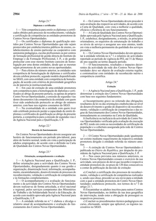 2904 Diário da República, 1.ª série—N.º 98—21 de Maio de 2008
Artigo 21.º
Diplomas e certificados
1 — Têm competência para emitir os diplomas e certifi-
cados obtidos pelo processo de reconhecimento, validação
e certificação de competências as entidades promotoras de
Centros Novas Oportunidades.
2 — Os certificados e diplomas de qualificação emi-
tidos por Centros Novas Oportunidades que não sejam
promovidos por estabelecimentos públicos de ensino, es-
tabelecimentos de ensino particular ou cooperativo com
autonomia pedagógica, escolas profissionais ou por centros
de formação profissional de gestão directa do Instituto do
Emprego e da Formação Profissional, I. P., e de gestão
protocolar com esse mesmo Instituto carecem de homo-
logação por uma destas entidades, desde que as mesmas
sejam promotoras de um centro novas oportunidades.
3 — Para efeitos do número anterior, as entidades sem
competência de homologação de diplomas e certificados
devem celebrar protocolo, segundo modelo disponibilizado
no SIGO, com uma entidade com competência de homolo-
gação, de acordo com critérios de proximidade geográfica
ou de parceria já institucionalizada.
4 — Em caso de extinção de uma entidade promotora
sem competência para a homologação de diplomas e certi-
ficados ao abrigo da presente portaria, ou apenas do próprio
Centro Novas Oportunidades, a emissão de segundas vias
destes documentos é da competência da entidade com quem
tiver sido estabelecido protocolo ao abrigo do número
anterior, com base nos registos constantes do SIGO.
5 — Na eventualidade de a entidade com quem tiver
sido celebrado protocolo perder a capacidade de emitir di-
plomas e certificados de qualificação ao abrigo da presente
portaria, a competência para a emissão de segundas vias é
da Agência Nacional para a Qualificação, I. P.
Artigo 22.º
Horário de funcionamento
Os Centros Novas Oportunidades devem assegurar um
horário de funcionamento em período pós-laboral, para
além do horário normal, tendo em vista a participação de
adultos empregados, de acordo com o definido na Carta
de Qualidade dos Centros Novas Oportunidades.
Artigo 23.º
Orientação, acompanhamento e avaliação
1 — A Agência Nacional para a Qualificação, I. P.,
define orientações para a actividade dos Centros Novas
Oportunidades, designadamente quanto à sua gestão e
organização, dinamização local, informação, acompanha-
mento, encaminhamento, desenvolvimento de processos de
reconhecimento, validação e certificação de competências
e às formações complementares.
2 — O acompanhamento e a avaliação do funciona-
mento e da actividade dos Centros Novas Oportunidades
devem realizar-se de forma articulada, a nível nacional
e regional, pelos serviços competentes dos Ministérios
do Trabalho e da Solidariedade Social e da Educação, de
acordo com modelo aprovado pelaAgência Nacional para
a Qualificação, I. P.
3 — A entidade referida no n.º 1 elabora e divulga o
relatório anual de acompanhamento e avaliação do fun-
cionamento dos Centros Novas Oportunidades.
4 — Os Centros Novas Oportunidades devem proceder à
auto-avaliação das respectivas actividades, de acordo com
a Carta de Qualidade, com vista a melhorar a qualidade,
eficácia e eficiência do seu funcionamento.
5 — ACarta de Qualidade dos Centros Novas Oportuni-
dades aprovada pelaAgência Nacional para a Qualificação,
I. P., estabelece, designadamente, a missão, os princípios
orientadores, os requisitos de estruturação do trabalho e
os níveis de serviço a assegurar aos seus utentes, tendo
em vista a melhoria permanente da qualidade dos serviços
prestados.
6 — Os Centros Novas Oportunidades devem apresen-
tar à entidade referida no n.º 1 o relatório de actividades
reportado ao período de vigência do PEI, até 31 de Março
do ano seguinte ao termo daquele período.
7 — O funcionamento, resultados e impactes decor-
rentes da actividade da rede dos Centros Novas Opor-
tunidades deve ser objecto de avaliação externa regular,
a contratualizar com entidades de reconhecido mérito e
competência científica.
Artigo 24.º
Extinção
1 — AAgência Nacional para a Qualificação, I. P., pode
determinar a extinção dos Centros Novas Oportunidades
com base nos seguintes fundamentos:
a) Incumprimento grave ou reiterado das obrigações
resultantes da lei ou das orientações estabelecidas ao nível
do desenvolvimento e gestão do dispositivo de reconheci-
mento, validação e certificação de competências e das re-
gras de funcionamento dos Centros Novas Oportunidades,
nomeadamente as constantes na Carta de Qualidade;
b) Ineficiência ou ineficácia da actividade do Centro No-
vas Oportunidades verificada pela avaliação da execução
do PEI, tendo em conta as necessidades de certificação da
população e a cobertura assegurada pela rede de Centros
Novas Oportunidades.
2 — O Centro Novas Oportunidades pode igualmente
ser extinto mediante requerimento da respectiva entidade
promotora dirigido à entidade referida no número ante-
rior.
3 — A extinção de Centros Novas Oportunidades é
publicada no Diário da República, por despacho do pre-
sidente da Agência Nacional para a Qualificação, I. P.
4 — Nos casos previstos nos números anteriores, os
Centros Novas Oportunidades cessam o exercício da sua
actividade, sem prejuízo do dever que incumbe à respectiva
entidade promotora de, no prazo de 120 dias consecutivos
a contar da publicação da decisão de extinção:
a) Concluir a certificação dos processos de reconheci-
mento, validação e certificação de competências realizados
e, sendo caso disso, proceder ao seu envio para a entidade
com a qual a entidade promotora do Centro Novas Opor-
tunidades estabeleceu protocolo, nos termos do n.º 3 do
artigo 21.º;
b) Encaminhar os adultos inscritos para outros Centros
Novas Oportunidades, no âmbito da sua área geográfica
de intervenção, tendo estes a obrigação de prosseguir os
respectivos processos;
c) Concluir os procedimentos técnico-pedagógicos em
curso, efectuando, sempre que aplicável, os registos ne-
cessários no SIGO.
 