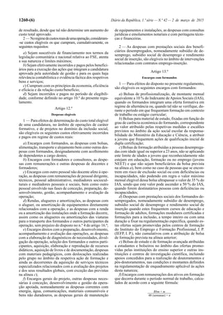 1260-(6) Diário da República, 1.ª série — N.º 42 — 2 de março de 2015
de resultado, desde que tal não determine um aumento do
custo total aprovado.
2 — Noregimedecustosreaisdeumaoperação,consideram-
-se custos elegíveis os que cumpram, cumulativamente, os
seguintes requisitos:
a) Sejam suscetíveis de financiamento nos termos da
legislação comunitária e nacional relativa ao FSE, atenta
a sua natureza e limites máximos;
b) Sejam efetivamente incorridos e pagos pelos benefici-
ários para a execução das ações que integram a candidatura
aprovada pela autoridade de gestão e para os quais haja
relevância contabilística e evidência fáctica dos respetivos
bens e serviços;
c) Cumpram com os princípios da economia, eficiência
e eficácia e da relação custo/benefício;
d) Sejam incorridos e pagos no período de elegibili-
dade, conforme definido no artigo 10.º do presente regu-
lamento.
Artigo 12.º
Despesas elegíveis
1 — Para efeitos de determinação do custo total elegível
de uma candidatura, no âmbito de operações de caráter
formativo, e de projetos no domínio da inclusão social,
são elegíveis os seguintes custos efetivamente incorridos
e pagos em regime de custos reais:
a) Encargos com formandos, as despesas com bolsas,
alimentação, transporte e alojamento bem como outras des-
pesas com formandos, designadamente com acolhimento
de dependentes a cargo destes;
b) Encargos com formadores e consultores, as despe-
sas com remunerações e outras despesas de docentes e
formadores;
c) Encargos com outro pessoal não docente afeto à ope-
ração, as despesas com remunerações de pessoal dirigente,
técnicos, pessoal administrativo, mediadores sociocul-
turais e mediadores pessoais e sociais, bem como outro
pessoal envolvido nas fases de conceção, preparação, de-
senvolvimento, gestão, acompanhamento e avaliação da
operação;
d) Rendas, alugueres e amortizações, as despesas com
o aluguer, ou amortização de equipamentos diretamente
relacionados com a operação, e as despesas com a renda
ou a amortização das instalações onde a formação decorre,
assim como os alugueres ou amortizações das viaturas
para o transporte dos formandos e outros participantes da
operação, sem prejuízo do disposto no n.º 4 do artigo 16.º;
e) Encargos diretos com a preparação, desenvolvimento,
acompanhamento e avaliação das operações, as despesas
com a elaboração de diagnósticos de necessidades, divul-
gação da operação, seleção dos formandos e outros parti-
cipantes, aquisição, elaboração e reprodução de recursos
didáticos, aquisição de livros e de documentação, despesas
com materiais pedagógicos, com deslocações realizadas
pelo grupo no âmbito da respetiva ação de formação e
ainda as decorrentes da aquisição de serviços técnicos
especializados relacionados com a avaliação dos projetos
e dos seus resultados globais, com exceção das previstas
na alínea c);
f) Encargos gerais do projeto, outras despesas neces-
sárias à conceção, desenvolvimento e gestão da opera-
ção apoiada, nomeadamente as despesas correntes com
energia, água, comunicações, materiais consumíveis e
bens não duradouros, as despesas gerais de manutenção
de equipamentos e instalações, as despesas com consultas
jurídicas e emolumentos notariais e com peritagens técni-
cas e financeiras.
2 — As despesas com prestações sociais dos benefi-
ciários desempregados, nomeadamente subsídio de de-
semprego, subsídio social de desemprego e rendimento
social de inserção, são elegíveis no âmbito de intervenções
relacionadas com contratos emprego-inserção.
Artigo 13.º
Encargos com formandos
1 — Para efeitos do disposto no presente regulamento,
são elegíveis os seguintes encargos com formandos:
a) Bolsas de profissionalização, de montante mensal
equivalente a 10 % do Indexante deApoios Sociais (IAS),
quando os formandos integram uma oferta formativa em
regime de alternância ou, quando tal não se verifique, du-
rante o período em que frequentam formação em contexto
de trabalho ou estágio curricular;
b) Bolsas para material de estudo, fixadas em função do
grau de carência económica do formando, correspondente
ao valor atribuído pelas respetivas medidas e escalões
previstos no âmbito da ação social escolar da responsa-
bilidade do Ministério da Educação e Ciência, a atribuir
a jovens que frequentem ações de qualificação inicial de
dupla certificação;
c) Bolsas de formação atribuídas a pessoas desemprega-
das com idade igual ou superior a 23 anos, não se aplicando
este limite de idades a jovens que reconhecidamente não
estejam em educação, formação ou no emprego (jovens
NEET) e que não sejam beneficiários da bolsa prevista
na alínea a), bem como no caso de pessoas que se encon-
trem em risco de exclusão social ou com deficiências ou
incapacidades, não podendo em regra o valor máximo
mensal elegível dessa bolsa ultrapassar o valor de 35 % do
IAS, sendo que este valor pode ascender a 50 % do IAS,
quando forem destinatários pessoas com deficiências ou
incapacidades;
d) Despesas com prestações sociais dos formandos de-
sempregados, nomeadamente subsídio de desemprego,
subsídio social de desemprego e rendimento social de
inserção quando estes frequentem cursos de educação e
formação de adultos, formações modulares certificadas e
formações para a inclusão, a tempo inteiro ou com uma
duração a fixar na regulamentação específica, quando es-
tas ofertas sejam promovidas pelos centros de formação
do Instituto do Emprego e Formação Profissional, I. P.
(IEFP, I. P.), não cumulativos com a atribuição de bolsa
de formação prevista na alínea anterior;
e) Bolsas de estudo e de formação avançada atribuídas
a estudantes e bolseiros no âmbito das ofertas promo-
vidas pelas instituições do ensino superior e outras ins-
tituições e centros de investigação científica, incluindo
apoios concedidos para a realização de doutoramentos e
pós-doutoramentos, nas condições e montantes definidos
na regulamentação de enquadramento aplicável às ações
desta natureza;
f) Encargos com remunerações dos ativos em formação
que decorra durante o período normal de trabalho, calcu-
lados de acordo com a seguinte fórmula:
Rbm × m
48 (semanas) × n
 