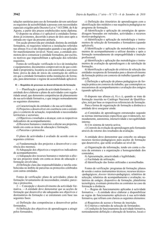 3942 Diário da República, 1.ª série—N.º 173—6 de Setembro de 2010
talações sanitárias para uso de formandos devem satisfazer
os requisitos de acessibilidade a pessoas com necessidades
especiais exigidos pelo Decreto-Lei n.º 163/2006, de 8 de
Agosto, a partir dos prazos estabelecidos neste diploma.
O disposto na alínea e) é aplicável a entidades forma-
doras já existentes, decorrido o prazo de dois anos após a
entrada em vigor da presente portaria.
Em acção promovida por entidade distinta da entidade
formadora, os requisitos relativos a instalações referidos
nas alíneas b) a e) são dispensados quando a sua aplicação
for manifestamente inviável. Neste caso, a entidade pro-
motora deve comunicar à entidade formadora, por escrito,
os motivos que impossibilitam a aplicação dos referidos
requisitos.
Fontes de verificação: verificação in loco de instalações
e equipamentos; documentos comprovativos de que a enti-
dade é proprietária, locatária ou está autorizada a usar esses
bens; prova da data de início da construção do edifício
em que a entidade formadora tenha instalações de forma-
ção, para determinar o regime de acessibilidade aplicável.
II — Requisitos de processos no desenvolvimento da formação
1 — Planificação e gestão da actividade formativa. — A
entidade deve elaborar o plano de actividades com regula-
ridade anual, que demonstre competências de planeamento
da sua actividade formativa, e que integre nomeadamente
os seguintes elementos:
a) Caracterização da entidade e da sua actividade;
b) Projectos a desenvolver em coerência com a estraté-
gia e o contexto de actuação, respondendo a necessidades
territoriais e sectoriais;
c) Objectivos e resultados a alcançar, com os respectivos
indicadores de acompanhamento;
d) Recursos humanos e materiais a afectar aos projectos,
tendo em conta as áreas de educação e formação;
e) Parcerias e protocolos.
O plano de actividades é avaliado de acordo com os
seguintes critérios:
a) Fundamentação dos projectos a desenvolver e coe-
rência dos mesmos;
b) Adequação dos objectivos e respectivos indicadores
de acompanhamento;
c)Adequação dos recursos humanos e materiais a afec-
tar aos projectos tendo em conta as áreas de educação e
formação envolvidas;
d) Definição clara das responsabilidades e tarefas esta-
belecidas no âmbito de parcerias ou protocolos celebrados
com outras entidades.
Fontes de verificação: plano de actividades; plano de
formação; levantamento de necessidades; estudos; parce-
rias e protocolos.
2 — Concepção e desenvolvimento da actividade for-
mativa. —A entidade deve demonstrar que as acções de
formação que desenvolve são adequadas aos objectivos e
destinatários da formação e se estruturam com base nas
seguintes fases:
a) Definição das competências a desenvolver pelos
formandos;
b) Definição dos objectivos de aprendizagem a atingir
pelos formandos;
c) Definição dos itinerários de aprendizagem com a
identificação dos módulos e sua sequência pedagógica no
programa de formação;
d) Identificação e aplicação de estratégias de apren-
dizagem baseadas em métodos, actividades e recursos
técnico-pedagógicos;
e) Identificação e aplicação da metodologia e instru-
mentos de selecção de formandos e formadores (quando
aplicável);
f) Identificação e aplicação da metodologia e instru-
mentos de acompanhamento a utilizar durante e após a
formação nomeadamente de empregabilidade e inserção
profissional;
g) Identificação e aplicação das metodologias e instru-
mentos de avaliação da aprendizagem e de satisfação da
formação;
h) Identificação e aplicação de critérios de selecção das
entidades receptoras de formandos para o desenvolvimento
da formação prática em contexto de trabalho (quando apli-
cável);
i) Definição e aplicação de planos pedagógicos de for-
mação prática em contexto de trabalho, que contemplem os
mecanismos de acompanhamento e avaliação dos estágios
(quando aplicável).
O disposto nas alíneas a), b) e c), quando se trate de
formação inserida no Catálogo Nacional de Qualifica-
ções, terá por base os respectivos referenciais de formação.
Para a forma de organização de formação a distância a
entidade deve assegurar ainda:
a) Conteúdos de aprendizagem estruturados segundo
as normas internacionais específicas que evidenciem, no-
meadamente, autonomia, interactividade e navegabilidade
interna;
b) Um sistema de tutoria activa;
c) Controlo da evolução da aprendizagem pelo formando
através do retorno dos resultados da avaliação.
A entidade deve demonstrar que concebe ou adequa
recursos técnico-pedagógicos para acções de formação
que desenvolve, que serão avaliados ao nível de:
a) Organização da informação, tendo em conta a cla-
reza da estrutura e a organização e homogeneidade dos
conteúdos;
b) Apresentação, atractividade e legibilidade;
c) Facilidade de utilização;
d) Identificação das fontes utilizadas e aconselhadas.
Fontes de verificação: programas de formação; planos
de sessão e outros instrumentos técnicos; recursos técnico-
-pedagógicos; dossier técnico-pedagógico; relatórios de
selecção; relatórios de acompanhamento e avaliação; re-
latórios de estágio; dispositivo de formação, plataforma
tecnológica, eventuais protocolos ou contratos no caso da
formação a distância.
3 — Regras de funcionamento aplicadas à actividade
formativa. — A entidade deve elaborar e disponibilizar
as regras de funcionamento aplicáveis à sua actividade
formativa, que refiram com clareza os seguintes elementos:
a) Requisitos de acesso e formas de inscrição;
b) Critérios e métodos de selecção de formandos;
c) Condições de funcionamento da actividade formativa,
nomeadamente definição e alteração de horários, locais e
 