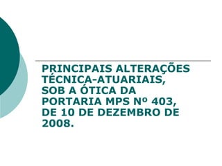 PRINCIPAIS ALTERAÇÕES TÉCNICA-ATUARIAIS, SOB A ÓTICA DA PORTARIA MPS Nº 403, DE 10 DE DEZEMBRO DE 2008. 