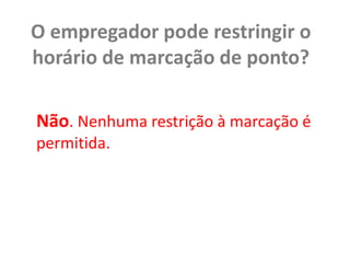 O empregador pode restringir o horário de marcação de ponto? Não. Nenhuma restrição à marcação é permitida.
