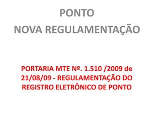 PONTO NOVA REGULAMENTAÇÃO PORTARIA MTE Nº. 1.510 /2009 de 21/08/09 - REGULAMENTAÇÃO DO REGISTRO ELETRÔNICO DE PONTO 