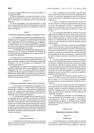 4342 Diário da República, 1.ª série—N.º 129—7 de Julho de 2009
no período compreendido entre 1 de Janeiro de 2000 e 31
de Agosto de 2009;
ii) Tenha frequentado, com aproveitamento, um dos
cursos de formação TIC de nível 1, de acordo com o mo-
delo de formação em competências TIC, nos termos do
artigo 4.º;
iii) Tenha frequentado, com aproveitamento, os dois
cursos de formação TIC de nível 2 obrigatórios, de acordo
com o modelo de formação em competências TIC, nos
termos do artigo 5.º
Artigo 9.º
Certificado de competências pedagógicas e profissionais com TIC
1 — O certificado de competências pedagógicas e pro-
fissionais com TIC certifica os conhecimentos adquiridos
pelo docente que o habilitam a integrar as TIC nas suas prá-
ticas, explorando-as como recurso pedagógico e didáctico
e mobilizando-as para o desenvolvimento de estratégias
de ensino, numa perspectiva de melhoria da qualidade do
processo de aprendizagem dos alunos.
2 — O certificado de competências pedagógicas e pro-
fissionais com TIC pode ser atribuído em resultado de
uma das seguintes modalidades de reconhecimento de
competências adquiridas:
a) Certificação por reconhecimento de percurso for-
mativo, atribuível ao docente que tenha frequentado, com
aproveitamento, os quatro cursos de formação contínua que
compõem o nível 2 de formação em competências TIC,
nos termos do artigo 11.º;
b) Certificação na sequência da avaliação positiva de
portefólio digital que ateste a aprendizagem no domínio
pedagógico das TIC, em termos a definir por despacho
conjunto do director-geral do Gabinete de Estatística e
Planeamento da Educação, do director-geral dos Recursos
Humanos da Educação e do director-geral de Inovação e
de Desenvolvimento Curricular.
Artigo 10.º
Certificado de competências avançadas em TIC na educação
1 — O certificado de competências avançadas em TIC
na educação certifica os conhecimentos adquiridos pelo
docente que o habilitam a inovar práticas pedagógicas
com as TIC, a gerir as suas experiências e reflexões numa
perspectiva investigativa e num sentido de partilha e co-
laboração com a comunidade educativa.
2 — O certificado de competências avançadas em TIC
na educação pode ser atribuído aos docentes portadores
de diplomas de mestrado ou doutoramento na área de
educação e formação das Ciências da Educação (142), de
acordo com a classificação nacional das áreas de educação
e formação, nos termos a definir por despacho conjunto
do director-geral do Gabinete de Estatística e Planeamento
da Educação, do director-geral dos Recursos Humanos da
Educação e do director-geral de Inovação e de Desenvol-
vimento Curricular.
Artigo 11.º
Processo de certificação
1 — A atribuição de certificados previstos no presente
diploma compete aos directores dos centros de formação
de associações de escolas.
2 — Para a obtenção de certificado, o docente apre-
senta requerimento junto do director do agrupamento de
escolas ou escola não agrupada em que se encontre em
exercício de funções, requerendo a emissão do certificado
respectivo.
3 — Após a recepção do requerimento descrito no
número anterior, o director do agrupamento de escolas
ou escola não agrupada verifica o cumprimento dos
requisitos de certificação, com base nos elementos cons-
tantes no processo individual do docente, no prazo de
15 dias.
4 — Se o processo individual do docente não estiver
disponível no estabelecimento de ensino onde exerce fun-
ções, o respectivo director solicita, até ao final do primeiro
terço do prazo descrito no número anterior, parecer ao
director do estabelecimento de ensino onde se encontre
o processo, que o emite até ao final do segundo terço do
referido prazo.
5 — Depois de verificados os requisitos de certificação,
e no prazo de cinco dias, o director do agrupamento de es-
colas ou escola não agrupada emite parecer fundamentado,
favorável ou desfavorável, e remete o requerimento do
docente e o seu parecer ao director do centro de formação
de associação de escolas a que pertence o estabelecimento
de ensino em que o docente se encontra em exercício de
funções.
6 — Em caso de dúvida sobre os elementos constantes
do processo individual do docente ou sobre o teor do pare-
cer emitido, e no prazo de cinco dias a contar da recepção
dos elementos referidos no número anterior, o director do
centro de formação de associação de escolas pode solicitar
esclarecimentos adicionais ao director do agrupamento
de escolas ou escola não agrupada e ao docente, que os
prestam no prazo de cinco dias a contar da recepção do
pedido de esclarecimentos.
7 — Sem prejuízo do referido no número anterior, no
prazo de 15 dias a contar da recepção dos elementos a
que se refere o n.º 4, o director do centro de formação
de associação de escolas decide pela atribuição do cer-
tificado.
8 — No caso de o director do centro de formação de
associação de escolas concluir pela não atribuição do cer-
tificado, elabora a respectiva proposta de decisão, que
submete à audiência prévia do interessado, após o que
emite decisão final de atribuição ou não atribuição do
certificado requerido.
9 — A atribuição de certificados nas modalidades pre-
vistas nas alíneas ii) e iii) da alínea c) do n.º 2 do artigo 8.º
e das alíneas a) e b) do n.º 2 do artigo 9.º não carecem
de requerimento, podendo ser atribuídos pelas entidades
competentes desde que cumpridos os respectivos requisitos
de certificação.
CAPÍTULO IV
Disposições transitórias e finais
Artigo 12.º
Monitorização
1 — O acompanhamento e a monitorização do Sistema
de Formação e Certificação de Competências TIC são
efectuados no âmbito da estrutura orgânica e operacio-
 