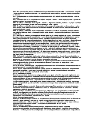 5.3.1­ Para aprovação das plantas, os edifícios e instalações devem ter construção sólida e sanitariamente adequada 
. todos os materiais usados na construção e na manutenção não devem transmitir nenhuma substância indesejável 
ao alimento. 
5.3.2­ Deve ser levado em conta a existência de espaços suficientes para atender de maneira adequada, a toda as 
operações. 
5.3.3­ O desenho deve ser tal que permita uma limpeza adequada e permita a devida inspeção quanto a garantia da 
qualidade higiênico ­sanitária do alimento. 
5.3.4­ Os edifícios e instalações devem impedir a entrada e o alojamento de insetos, roedores e ou pragas e também 
a entrada de contaminantes do meio, tais como: fumaça, pó, vapor, e outros. 
5.3.5­ Os edifícios e instalações devem ser projetados de forma a permitir a separação, por áreas, setores e outros 
meios eficazes, como definição de um fluxo de pessoas e alimentos, de forma a evitar as operações suscetíveis de 
causar contaminação cruzada. 
5.3.6­ Os edifícios e instalações devem ser projetados de maneira que seu fluxo de operações possa ser realizado 
nas condições higiênicas, desde a chegada da matéria­prima, durante o processo de produção, até a obtenção do 
produto final. 
5.3.7­ Nas áreas de manipulação de alimentos, os pisos devem ser de material resistente ao trânsito, impermeáveis, 
laváveis, e antiderrapantes; não possuir frestas e serem fáceis de limpar ou desinfetar. Os líquidos devem escorrer 
até os ralos (que devem ser do tipo sifão ou similar), impedindo a formação de poças. As paredes devem ser 
revestidas de materiais impermeáveis e laváveis, e de cores claras. Devem ser lisas e sem frestas e fáceis de limpar e 
desinfetar, até uma altura adequada para todas as operações. Os ângulos entre as paredes e o piso e entre as 
paredes e o teto devem ser abaulados hérméticos para facilitar a limpeza. Nas plantas deve­se indicar a altura da 
parede que será impermeável. O teto deve ser constituído e/ou acabado de modo a que se impeça o acúmulo de 
sujeira e se reduza ao mínimo a condensação e a formação de mofo, e deve ser fácil de limpar. As janelas e outras 
aberturas devem ser construídas de maneira a que se evite o acúmulo de sujeira e as que se comunicam com o 
exterior devem ser providas de proteção anti­pragas. As proteções devem ser de fácil limpeza e boa conservação. As 
portas devem ser de material não absorvente e de fácil limpeza. As escadas, elevadores de serviço, monta­cargas e 
estruturas auxiliares, como plataformas, escadas de mão rampas, devem estar localizadas e construidas de modo a 
não serem fontes de contaminação. 
5.3.8­ Nos locais de manipulação de alimentos, todas as estruturas e acessórios elevados devem ser instalados de 
maneira a evitar a contaminação direta ou indireta dos alimentos, da matéria­prima e do material de embalagem, por 
gotejamento ou condensação e que não dificultem as operações de limpeza. 
5.3.9­ Os refeitórios, lavabos, vestiários e banheiro de limpeza do pessoal auxiliar do estabelecimento devem estar 
completamente separados dos locais de manipulação de alimentos e não devem ter acesso direto e nem 
comunicação com estes locais. 
5.3.10­ Os insumos, matérias­primas e produtos terminados devem estar localizados sobre estrados e separados das 
paredes para permitir a correta higienização do local. 
5.3.11­ Deve­se evitar a utilização de materiais que não possam ser higienizados ou desinfetados adequadamente, 
por exemplo, a madeira, a menos que a tecnologia utilizada faça seu uso imprescindível e que seu controle 
demonstre que não se constitui uma fonte de contaminação. 
5.3.12­ Abastecimento de água: 
Dispor de um abundante abastecimento de água potável, que se ajuste ao item 8.3 do presente regulamento, com 
pressão adequada e temperatura conveniente, com um adequado sistema de distribuição e com proteção eficiente 
contra contaminação. No caso necessário de armazenamento, deve­se dispor ainda de instalações apropriadas e nas 
condições indicadas anteriormente. É imprescindível um controle freqüente da potabilidade da água. 
O órgão competente poderá admitir variação das especificações químicas e físico­quimicas diferentes das normais 
quando a composição da água do local o fizer necessário e sempre que não se comprometa a sanidade do produto e 
a saúde pública. 
O vapor e o gelo utilizados em contato direto com alimentos ou superfícies que entram em contato direto com os 
mesmos não devem conter nenhuma substância que possa ser perigosa para a saúde ou contaminar o alimento, 
obedecendo o padrão de água potável. 
A água potável que seja utilizada para produção de vapor, refrigeração, para apagar incêndios e outros propósitos 
similares, não relacionados com alimentos, deve ser transportada por tubulações completamente separadas, de 
preferência identificadas através de cores , sem que haja nenhuma conexão transversal nem processo de 
retrosfriagem, com as tubulações que conduzem água potável. 
5.3.13­ Efluentes e águas residuais: 
Eliminação de efluentes e águas residuais: os estabelecimentos devem dispor de um sistema eficaz de eliminação de 
efluentes e águas residuais, o qual deve ser mantido em bom estado de funcionamento. Todos os tubos de 
escoamento ( incluídos o sistema de esgoto ) devem ser suficientemente grandes para suportar cargas máximas e 
devem ser construídos de modo a evitar a contaminação do abastecimento de água potável. 
5.3.14­ Vestiários e banheiros: 
Todos os estabelecimentos devem dispor de vestiários, banheiros e quartos de limpeza adequados, 
convenientemente situados, garantindo a eliminação higiênica das águas residuais . Esses locais devem estar bem 
iluminados e ventilados, de acordo com a legislação, sem comunicação direta com o local onde são manipulados os
 
