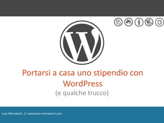 Portarsi a casa uno stipendio con
                          WordPress
                                     (e qualche trucco)

Luca Mercatanti // www.luca-mercatanti.com
 