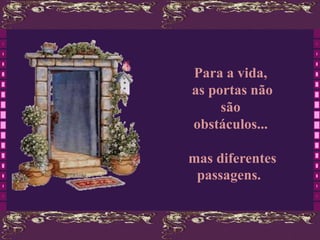 Para a vida,
as portas não
     são
obstáculos...

mas diferentes
 passagens.
 