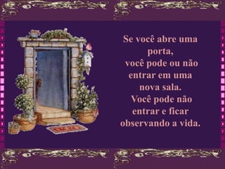 Se você abre uma
       porta,
 você pode ou não
  entrar em uma
     nova sala.
   Você pode não
   entrar e ficar
observando a vida.
 