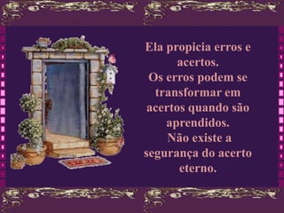 Ela propicia erros e
       acertos.
 Os erros podem se
  transformar em
 acertos quando são
    aprendidos.
     Não existe a
segurança do acerto
       eterno.
 