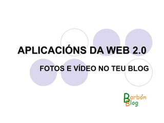 APLICACIÓNS DA WEB 2.0 FOTOS E VÍDEO NO TEU BLOG 