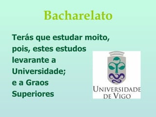 Bacharelato Terás que estudar moito, pois, estes estudos levarante a  Universidade;  e a Graos  Superiores 
