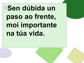Sen dúbida un paso ao frente, moi importante na túa vida. 