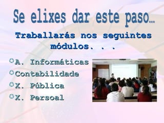 Traballarás nos seguintes módulos. . . A. Informáticas Contabilidade X. Pública X. Persoal Se elixes dar este paso… 
