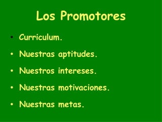 Los Promotores Curriculum. Nuestras aptitudes. Nuestros intereses. Nuestras motivaciones. Nuestras metas. 