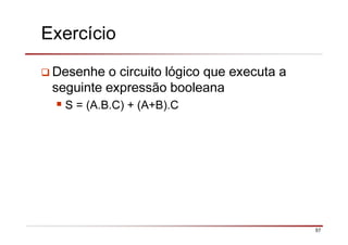 57
Exercício
Desenhe o circuito lógico que executa a
seguinte expressão booleana
S = (A.B.C) + (A+B).C
 
