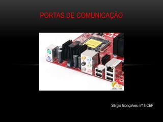 PORTAS DE COMUNICAÇÃO




                  Sérgio Gonçalves nº18 CEF
 