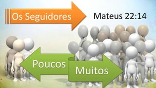 Os Seguidores      Mateus 22:14




    Poucos
                Muitos
 