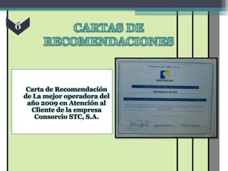 Carta de Recomendación
de La mejor operadora del
 año 2009 en Atención al
  Cliente de la empresa
   Consorcio STC, S.A.
 