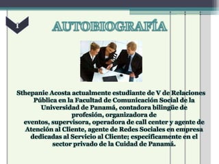 Sthepanie Acosta actualmente estudiante de V de Relaciones
     Pública en la Facultad de Comunicación Social de la
       Universidad de Panamá, contadora bilingüe de
                  profesión, organizadora de
  eventos, supervisora, operadora de call center y agente de
   Atención al Cliente, agente de Redes Sociales en empresa
    dedicadas al Servicio al Cliente; específicamente en el
           sector privado de la Cuidad de Panamá.
 