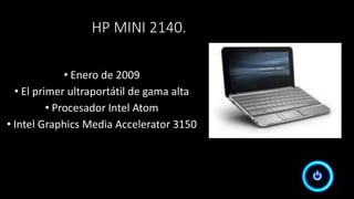 HP MINI 2140.
• Enero de 2009
• El primer ultraportátil de gama alta
• Procesador Intel Atom
• Intel Graphics Media Accelerator 3150
 