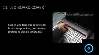 11. LED BOARD COVER
Esta es una tapa que se une con
la carcasa principal, que cubre y
protege la placa o tarjeta LED
 