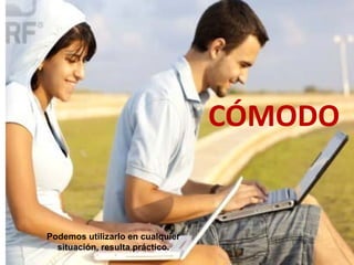 CÓMODO


Podemos utilizarlo en cualquier
  situación, resulta práctico.
 