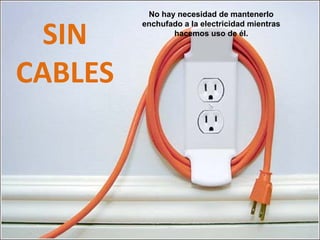 No hay necesidad de mantenerlo


  SIN
         enchufado a la electricidad mientras
                hacemos uso de él.




CABLES
 