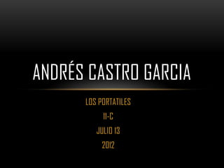 ANDRÉS CASTRO GARCIA
      LOS PORTATILES
           11-C
         JULIO 13
           2012
 
