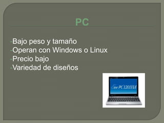 PC
-Bajo peso y tamaño
-Operan con Windows o Linux
-Precio bajo
-Variedad de diseños
 
