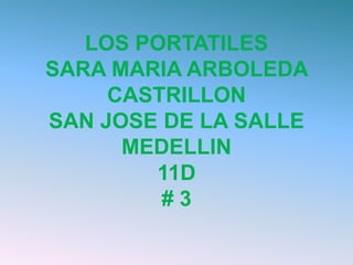LOS PORTATILES
SARA MARIA ARBOLEDA
     CASTRILLON
SAN JOSE DE LA SALLE
      MEDELLIN
        11D
         #3
 
