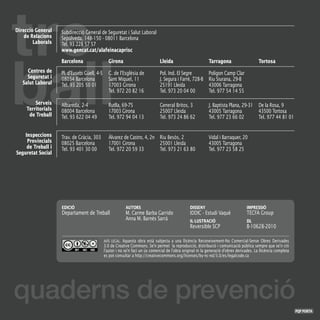 Direcció General    Subdirecció General de Seguretat i Salut Laboral
    de Relacions    Sepúlveda, 148-150 - 08011 Barcelona
        Laborals    Tel. 93 228 57 57
                    www.gencat.cat/alafeinacaprisc

                    Barcelona                   Girona                          Lleida                        Tarragona                      Tortosa
     Centres de     Pl. d’Eusebi Güell, 4-5     C. de l’Església de             Pol. Ind. El Segre            Polígon Camp Clar
     Seguretat i    08034 Barcelona             Sant Miquel, 11                 J. Segura i Farré, 728-B      Riu Siurana, 29-B
   Salut Laboral    Tel. 93 205 50 01           17003 Girona                    25191 Lleida                  43006 Tarragona
                                                Tel. 972 20 82 16               Tel. 973 20 04 00             Tel. 977 54 14 55

        Serveis     Albareda, 2-4               Rutlla, 69-75                   General Britos, 3             J. Baptista Plana, 29-31       De la Rosa, 9
    Territorials    08004 Barcelona             17003 Girona                    25007 Lleida                  43005 Tarragona                43500 Tortosa
     de Treball     Tel. 93 622 04 49           Tel. 972 94 04 13               Tel. 973 24 86 62             Tel. 977 23 66 02              Tel. 977 44 81 01


    Inspeccions     Trav. de Gràcia, 303        Álvarez de Castro, 4, 2n Riu Besòs, 2                         Vidal i Barraquer, 20
     Provincials    08025 Barcelona             17001 Girona             25001 Lleida                         43005 Tarragona
     de Treball i   Tel. 93 401 30 00           Tel. 972 20 59 33        Tel. 973 21 63 80                    Tel. 977 23 58 25
Seguretat Social




                    EDICIÓ                                 AUTORS                                  DISSENY                            IMPRESSIÓ
                    Departament de Treball                 M. Carme Barba Garrido                  IDDIC - Estudi Vaqué               TECFA Group
                                                           Anna M. Barnés Sarrà                    IL·LUSTRACIÓ                       DL
                                                                                                   Reversible SCP                     B-10628-2010

                                              AVÍS LEGAL. Aquesta obra està subjecta a una llicència Reconeixement-No Comercial-Sense Obres Derivades
                                              3.0 de Creative Commons. Se’n permet la reproducció, distribució i comunicació pública sempre que se’n citi
                                              l’autor i no se’n faci un ús comercial de l’obra original ni la generació d’obres derivades. La llicència completa
                                              es pot consultar a http://creativecommons.org/licenses/by-nc-nd/3.0/es/legalcode.ca




quaderns de prevenció
                                                                                                                                                                   PQP PORTA
 