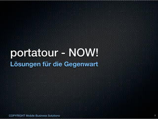 portatour - NOW!
Lösungen für die Gegenwart




COPYRIGHT Mobile Business Solutions   1
 