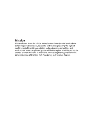 APPENDIX A:
AGENCY OVERVIEW




  Mission
  To identify and meet the critical transportation infrastructure needs of the
  bistate region’s businesses, residents, and visitors: providing the highest
  quality, most efficient transportation and port commerce facilities and
  services that move people and goods within the region, providing access to
  the rest of the nation and to the world, while strengthening the economic
  competitiveness of the New York-New Jersey Metropolitan Region.
 
