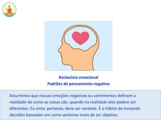 Raciocínio emocional
Padrões de pensamento negativo
Assumimos que nossas emoções negativas ou sentimentos definem a
realid...
