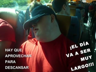 HAY QUEHAY QUE
APROVECHARAPROVECHAR
PARAPARA
DESCANSARDESCANSAR
¡EL DÍA
¡EL DÍA
VA A SER
VA A SER
MUYMUY
LARGO!!!
LARGO!!!
 