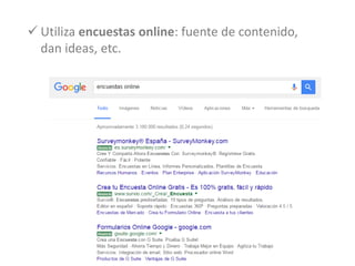  Utiliza encuestas online: fuente de contenido,
dan ideas, etc.
 