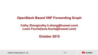 Page 0HUAWEI TECHNOLOGIES CO., LTD.
OpenStack Based VNF Forwarding Graph
Cathy Zhang(cathy.h.zhang@huawei.com)
Louis Fourie(louis.fourie@huawei.com)
October 2015
 