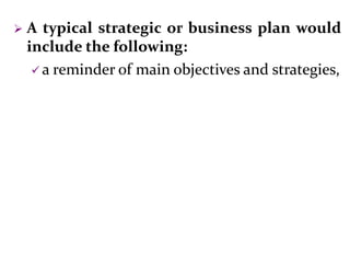  A typical strategic or business plan would
include the following:
 a reminder of main objectives and strategies,
 
