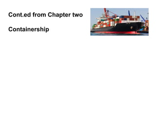 Cont.ed from Chapter two
Containership
 