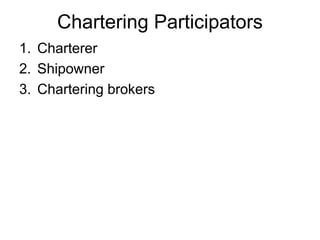 Chartering Participators
1. Charterer
2. Shipowner
3. Chartering brokers
 