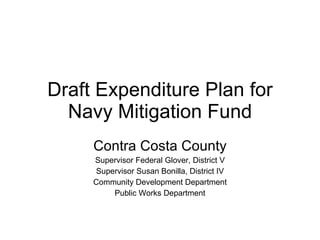 Draft Expenditure Plan for Navy Mitigation Fund Contra Costa County Supervisor Federal Glover, District V Supervisor Susan Bonilla, District IV Community Development Department Public Works Department 