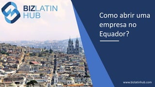 Como abrir uma
empresa no
Equador?
www.bizlatinhub.com
 