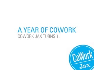 A YEAR OF COWORK
COWORK JAX TURNS 1!
 